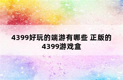 4399好玩的端游有哪些 正版的4399游戏盒